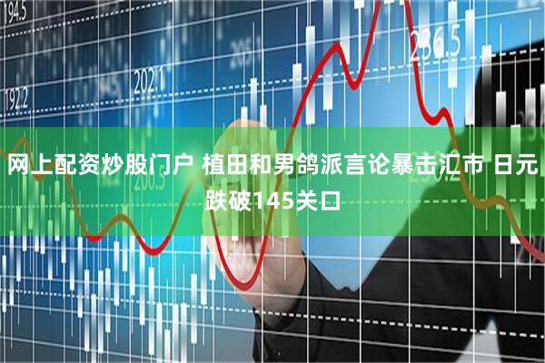 网上配资炒股门户 植田和男鸽派言论暴击汇市 日元跌破145关口