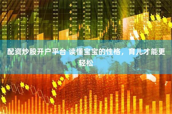 配资炒股开户平台 读懂宝宝的性格，育儿才能更轻松