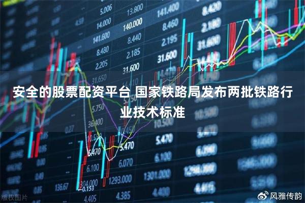 安全的股票配资平台 国家铁路局发布两批铁路行业技术标准