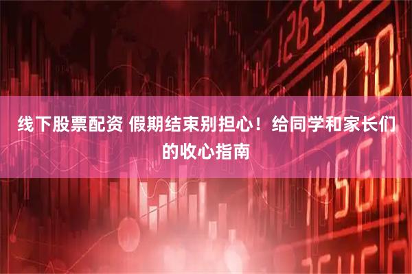 线下股票配资 假期结束别担心！给同学和家长们的收心指南