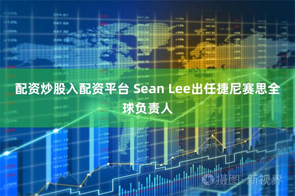 配资炒股入配资平台 Sean Lee出任捷尼赛思全球负责人