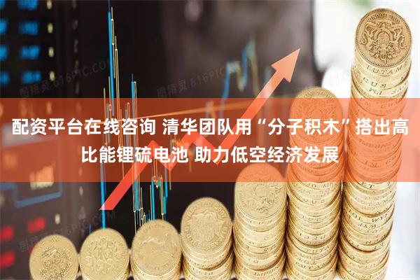 配资平台在线咨询 清华团队用“分子积木”搭出高比能锂硫电池 助力低空经济发展