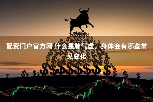 配资门户官方网 什么是肺气虚，身体会有哪些常见变化