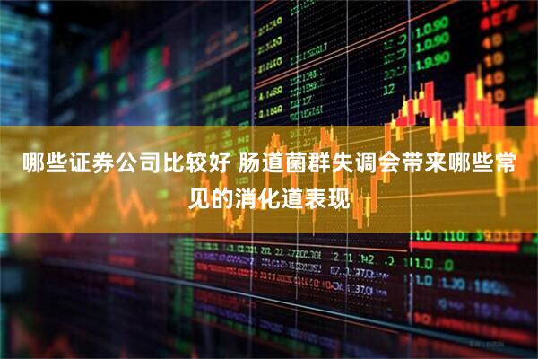 哪些证券公司比较好 肠道菌群失调会带来哪些常见的消化道表现